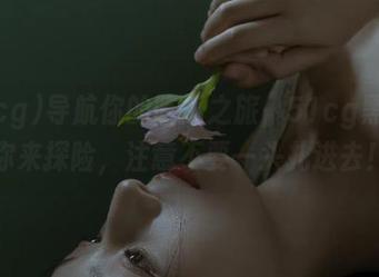 导航你的吃瓜之旅，51cg黑料等你来探险，注意不要一头扎进去！