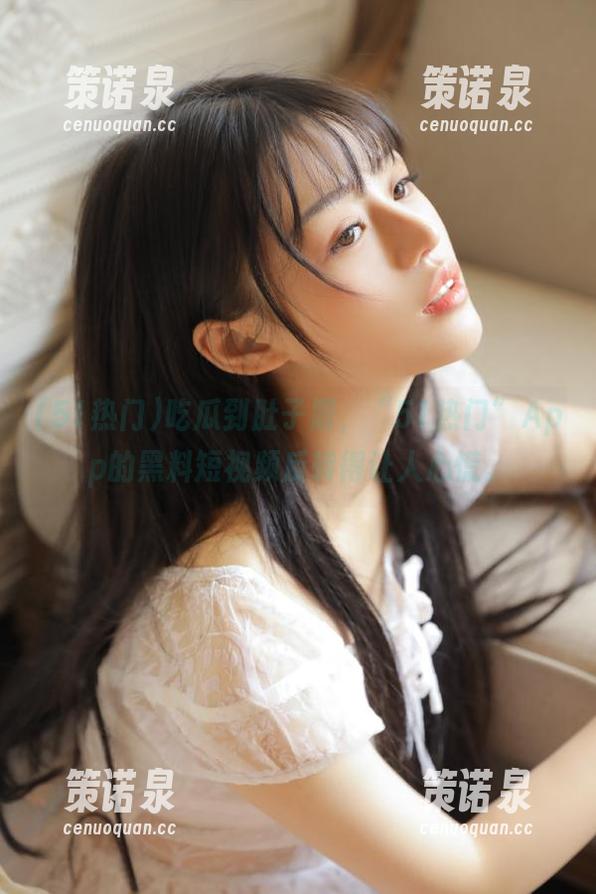 吃瓜到肚子震,“51热门”App的黑料短视频反转得让人心慌。-策诺泉 吃瓜到肚子震,“51热门”App的黑料短视频反转得让人心慌。-策诺泉