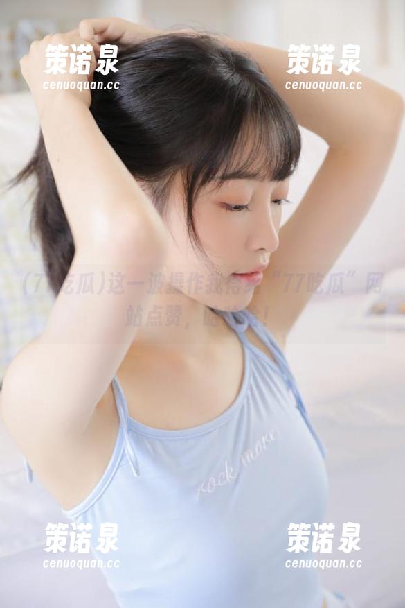 这一波操作我得给“77吃瓜”网站点赞,哈哈哈!-策诺泉 这一波操作我得给“77吃瓜”网站点赞,哈哈哈!-策诺泉