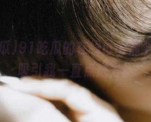 91吃瓜的在线讨论像个入口，吸引我一直点进去！