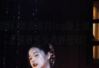 吃瓜爆料ios版上线，这苹果里藏着多少八卦密码？